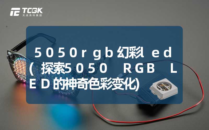 5050rgb幻彩led(探索5050 RGB LED的神奇色彩变化)